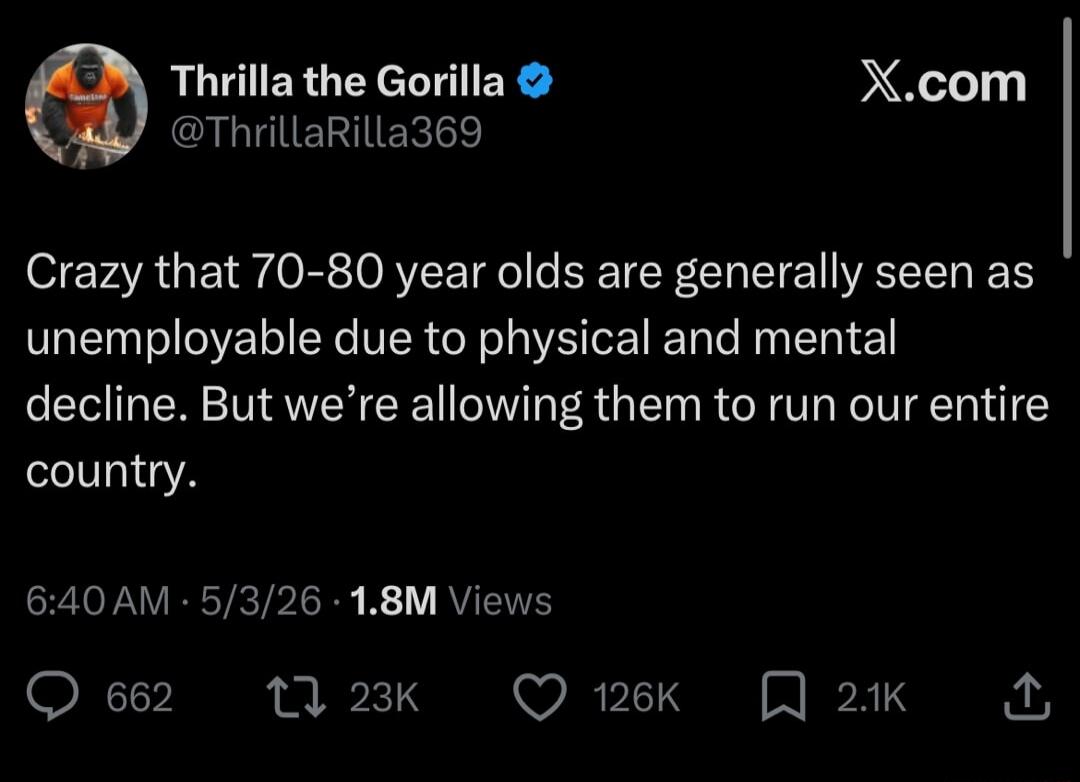 Crazy that 70-80 year olds are generally seen as unemployable due to physical and mental decline. But we're allowing them to run our entire country.