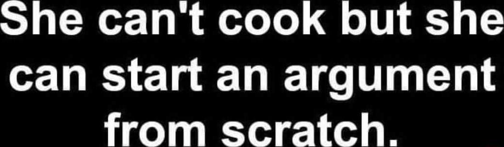 S N To i edoTo el V can start an argument from scratch