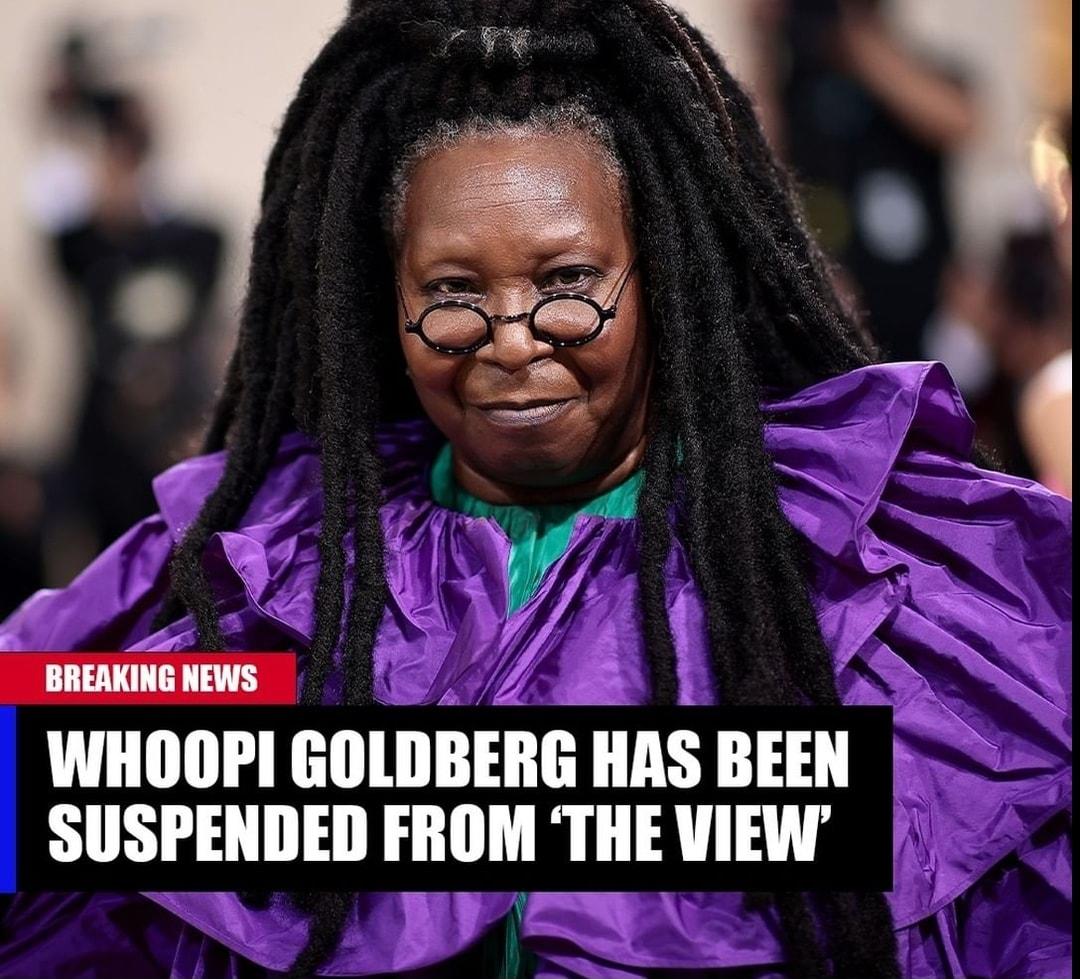 WHOOPI GOLDBERE HAs BEEN SUSPENDED FROM THE VIEW