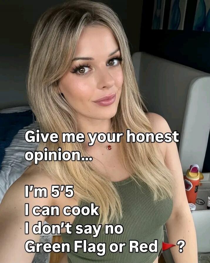 Give me your honest opinion... I'm 5'5 I can cook I don't say no Green Flag or Red 🚩?