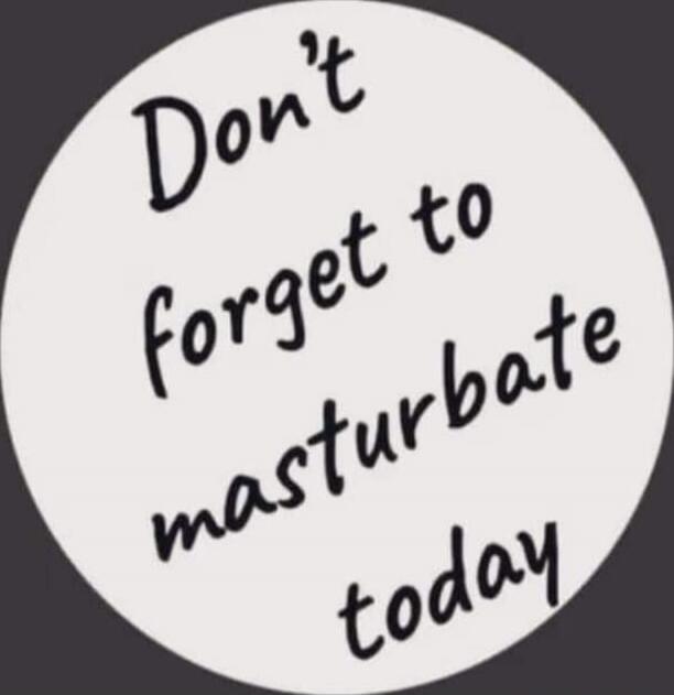 Don't forget to masturbate today