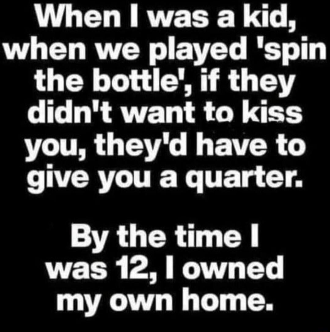 VL ELIRTEEER A VL G RN ETEY BT the bottle if they didnt want to kiss you theyd have to ORI TET CT 4 By the time was 12 owned my own home