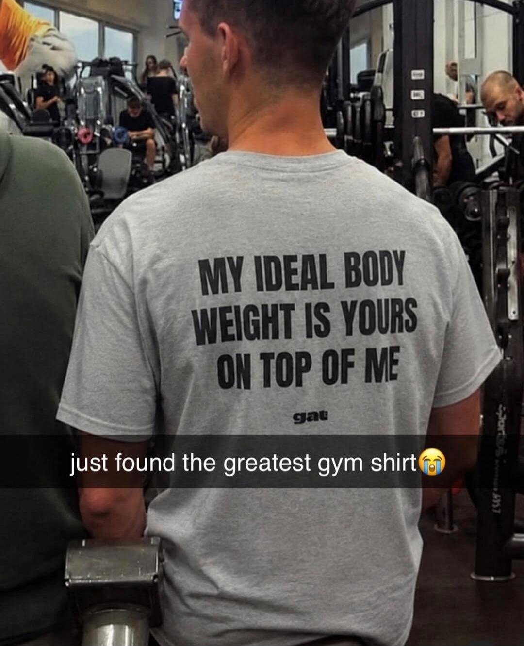 MY IDEAL BODY WEIGHT IS YOURS ON TOP OF ME just found the greatest gym shirt