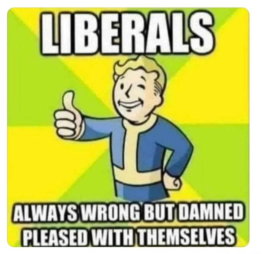 LIBERALS ALWAYS WRONG BUT DAMNED PLEASED WITH THEMSELVES