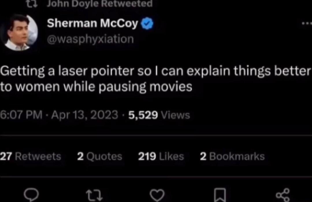 L JORN Doyie RKetwested Sherman McCoy wasphyxiation Getting a laser pointer so can explain things better to women while pausing movies 607 PM Apr 13 2023 5529 Views 27 Retweets 2Quotes 219 Likes 2 Bookmarks O m