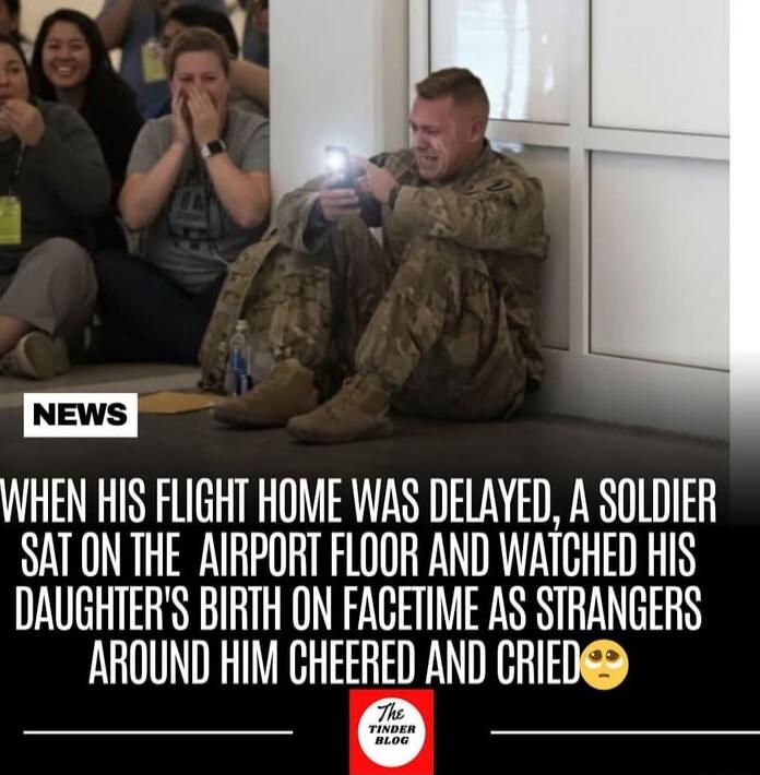 NEWS WHEN HIS FLIGHT HOME WAS DELAYED, A SOLDIER SAT ON THE AIRPORT FLOOR AND WATCHED HIS DAUGHTER'S BIRTH ON FACETIME AS STRANGERS AROUND HIM CHEERED AND CRIED