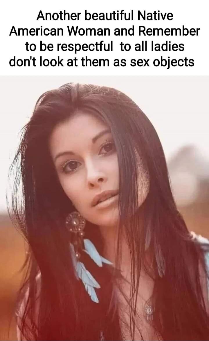 Another beautiful Native American Woman and Remember to be respectful to all ladies don't look at them as sex objects
