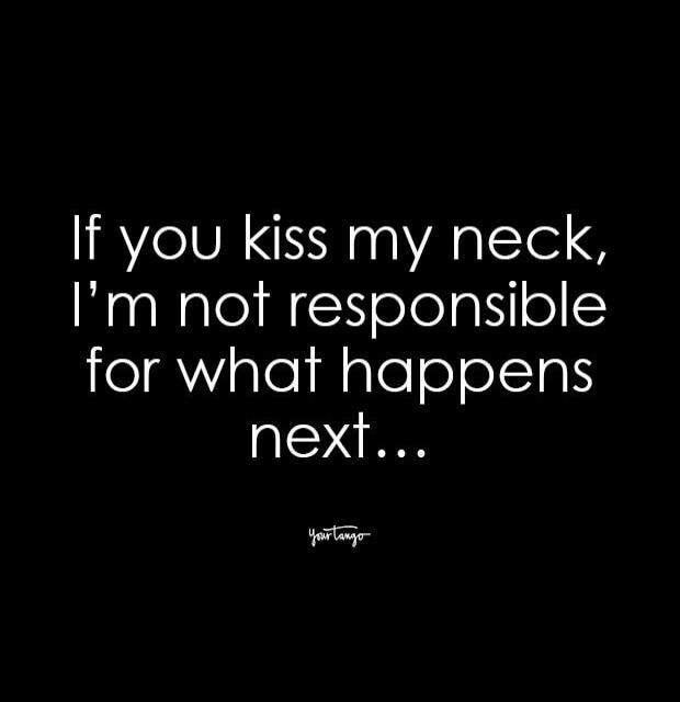 If you kiss my neck, I'm not responsible for what happens next...