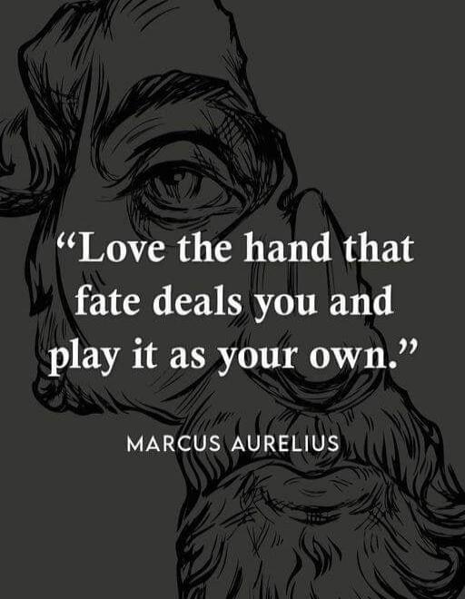 Love the hand that fate deals you and play it as your own. MARCUS AURELIUS