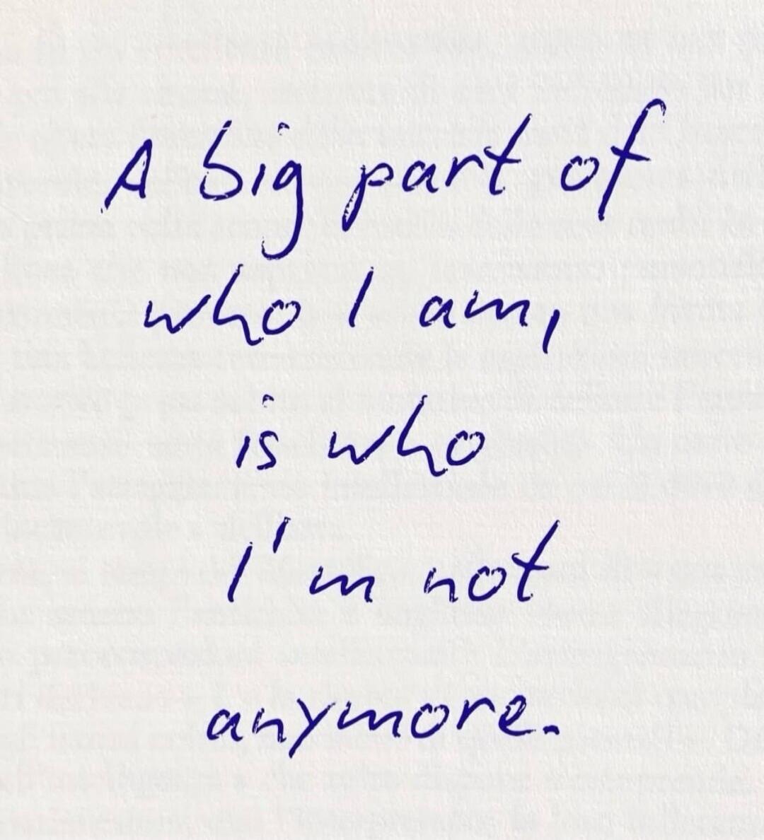A big part of who I am, is who I'm not anymore.
