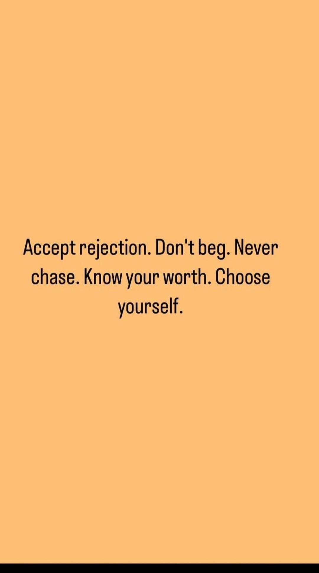 Accept rejection. Don't beg. Never chase. Know your worth. Choose yourself.