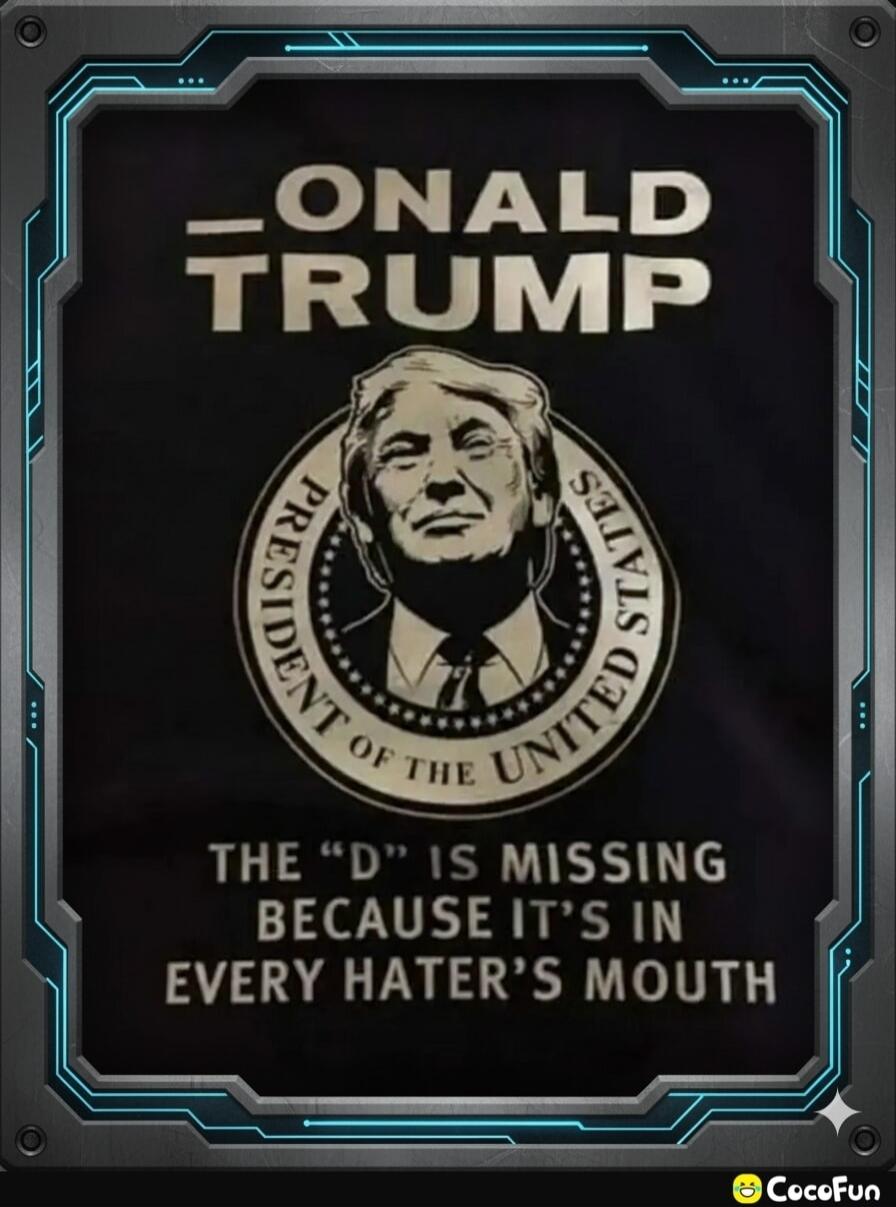 DONALD TRUMP PRESIDENT OF THE UNITED STATES THE 'D' IS MISSING BECAUSE IT'S IN EVERY HATER'S MOUTH