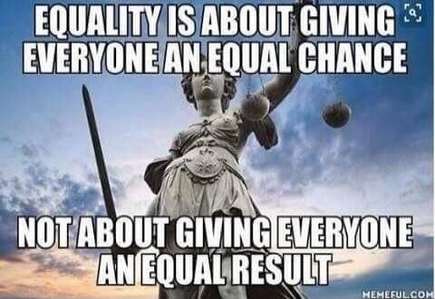 EQUALITY IS ABOUT GIVING EVERYONE AN EQUAL CHANCE NOT ABOUT GIVING EVERYONE AN EQUAL RESULT