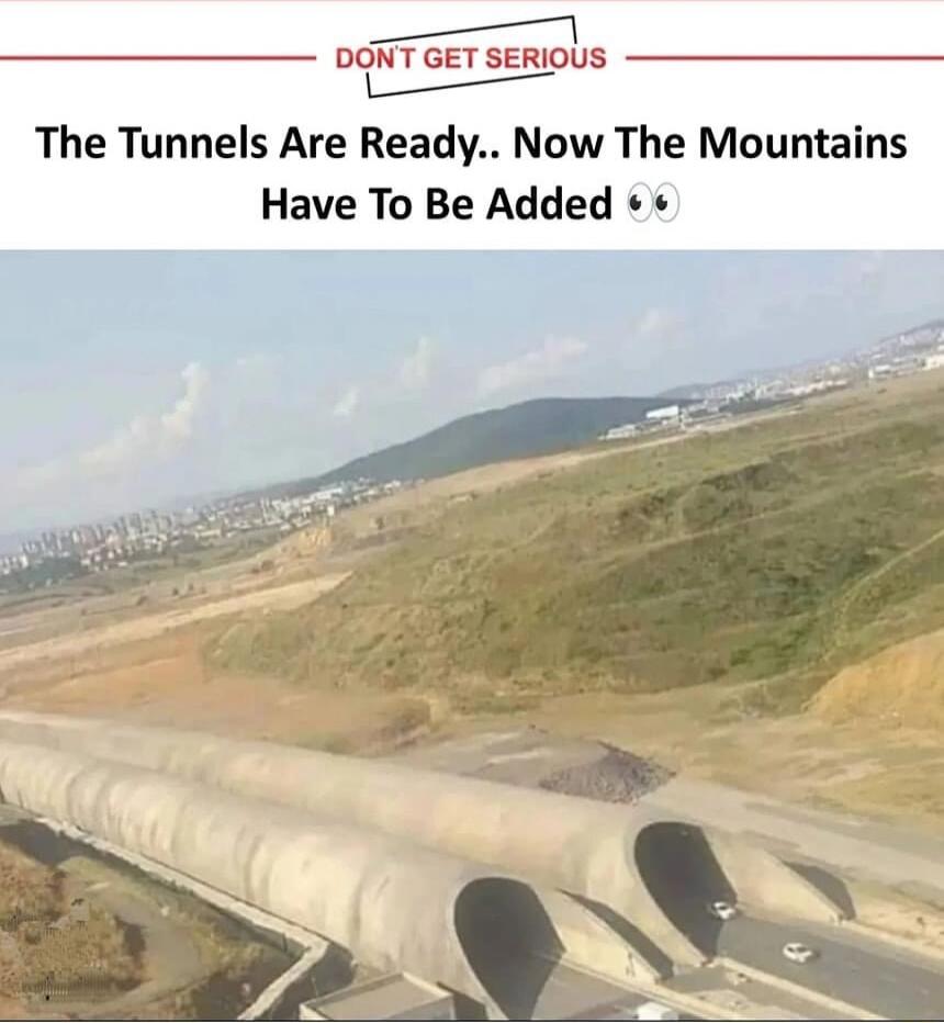 DONT GET SERIOUS e The Tunnels Are Ready Now The Mountains Have To Be Added