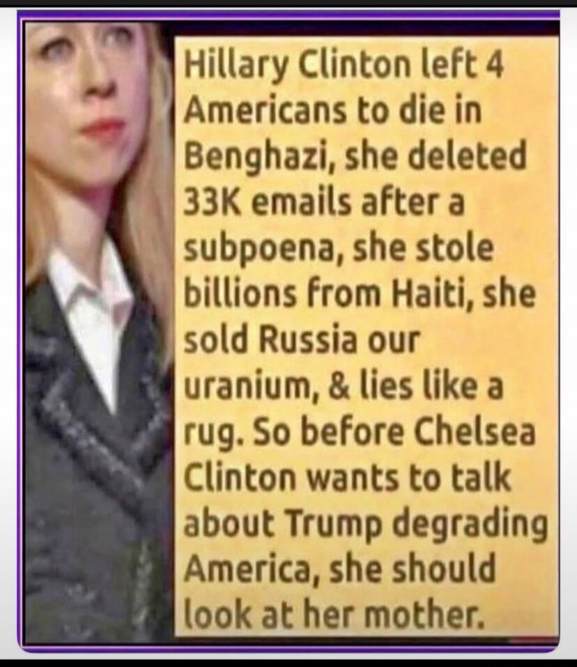 Hillary Clinton left 4 Americans to die in Benghazi, she deleted 33K emails after a subpoena, she stole billions from Haiti, she sold Russia our uranium, & lies like a rug. So before Chelsea Clinton wants to talk about Trump degrading America, she should look at her mother.