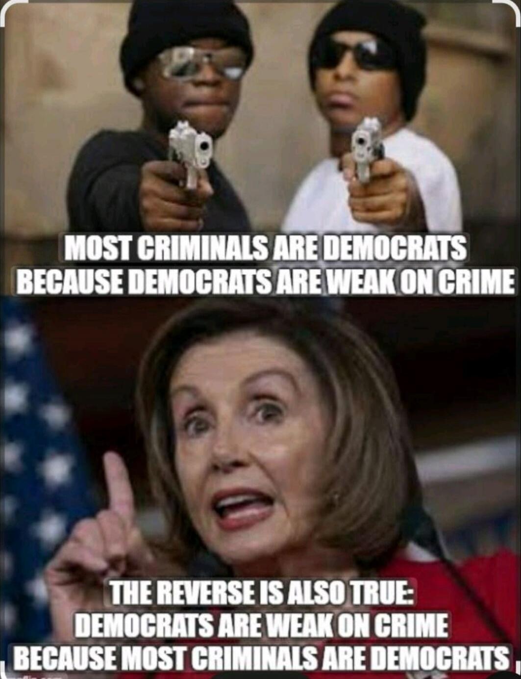 MOST CRIMINALS ARE DEMOCRATS BECAUSE DEMOCRATS ARE WEAK ON CRIME\n THE REVERSE IS ALSO TRUE: DEMOCRATS ARE WEAK ON CRIME BECAUSE MOST CRIMINALS ARE DEMOCRATS