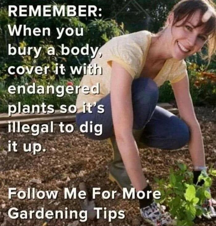 REMEMBER: When you bury a body, cover it with endangered plants so it's illegal to dig it up. Follow Me For More Gardening Tips