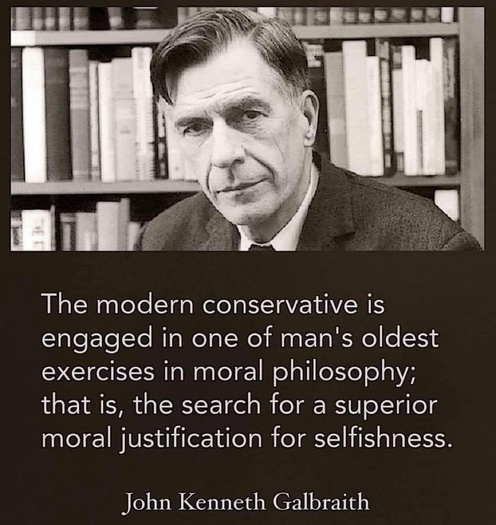 The modern conservative is TaleElelte RlaRelal Wel Mas Elg RN eI o 1 exercises in moral philosophy that is the search for a superior moral justification for selfishness John Kenneth Galbraith