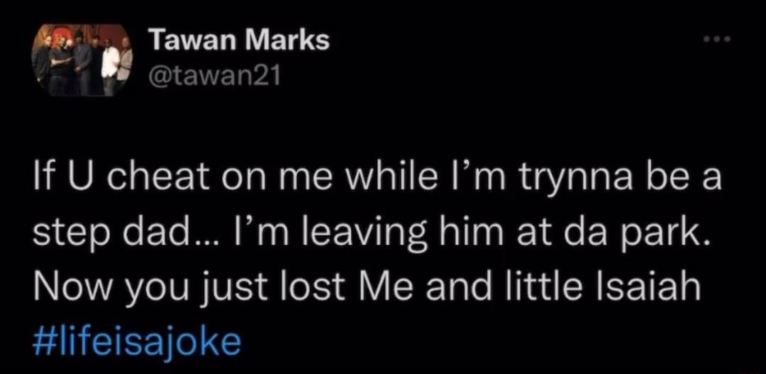 RENELIE S tawan21 If U cheat on me while Im trynna be a step dad Im leaving him at da park Now you just lost Me and little Isaiah EANCEIEETEC