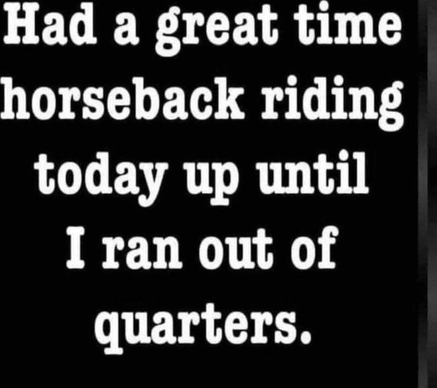 Had a great time horseback riding today up until I ran out of quarters.