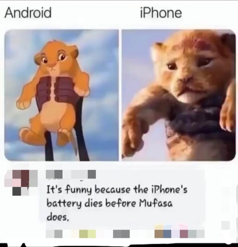 Android iPhone H N Its funny because the iPhones battery dies before Mufasa does t e S i