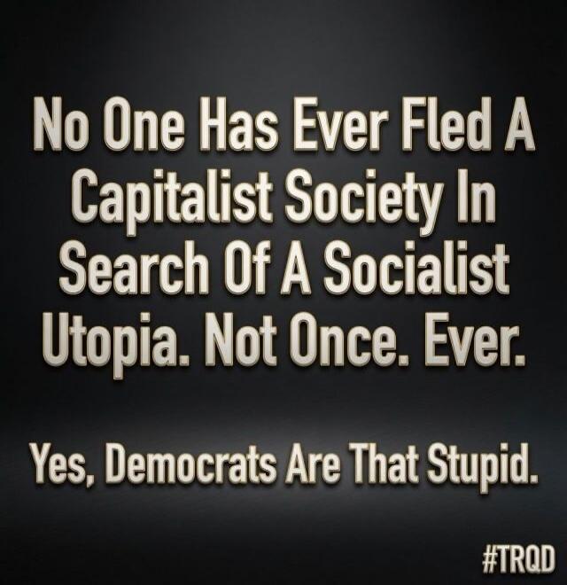 No One Has Ever Fled A Capitalist Society In Search Of A Socialist Utopia. Not Once. Ever. Yes, Democrats Are That Stupid. #TRQD