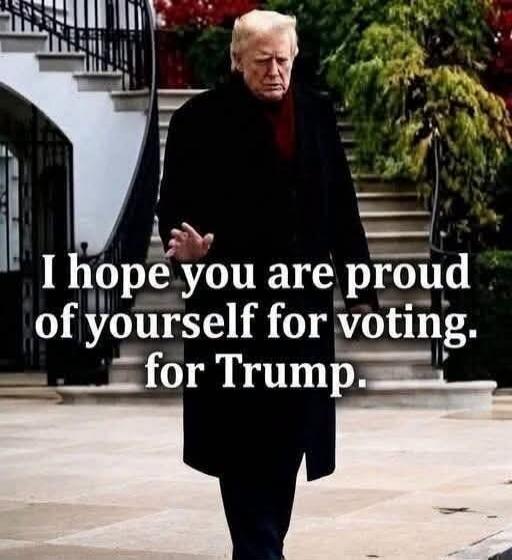 I hope you are proud of yourself for voting. for Trump.