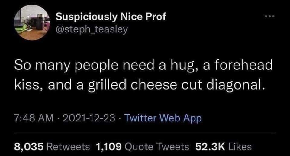 4 Suspiciously Nice Prof steph_teasley So many people need a hug a forehead kiss and a grilled cheese cut diagonal 748 AM 2021 12 23 Twitter Web App LX RENEEER R JolTCICR NEEER X QRIES