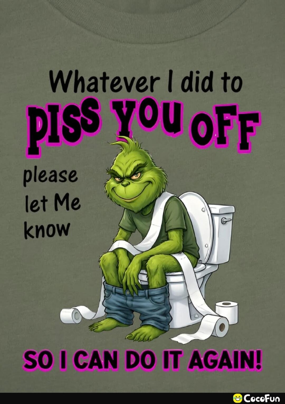 Whatever I did to PISS YOU OFF please let Me know SO I CAN DO IT AGAIN!