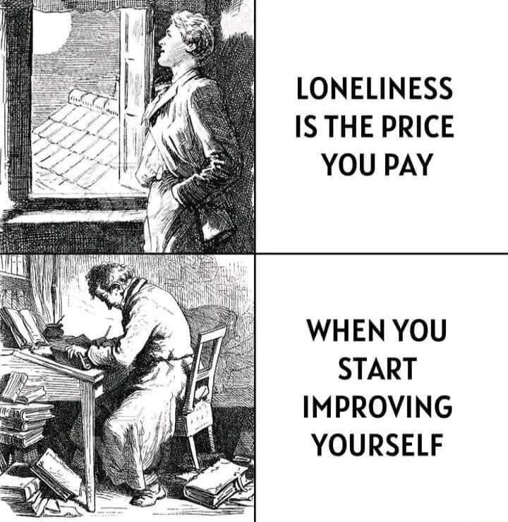 LONELINESS IS THE PRICE YOU PAY WHEN YOU START IMPROVING YOURSELF