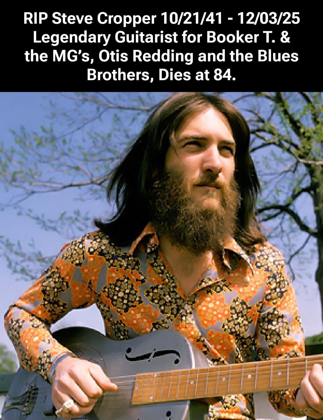 RIP Steve Cropper 10/21/41 - 12/03/25 Legendary Guitarist for Booker T. & the MG's, Otis Redding and the Blues Brothers, Dies at 84.