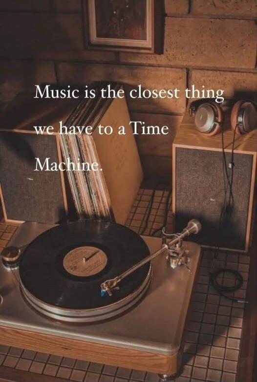 Music is the closest thing we have to a Time Machine.