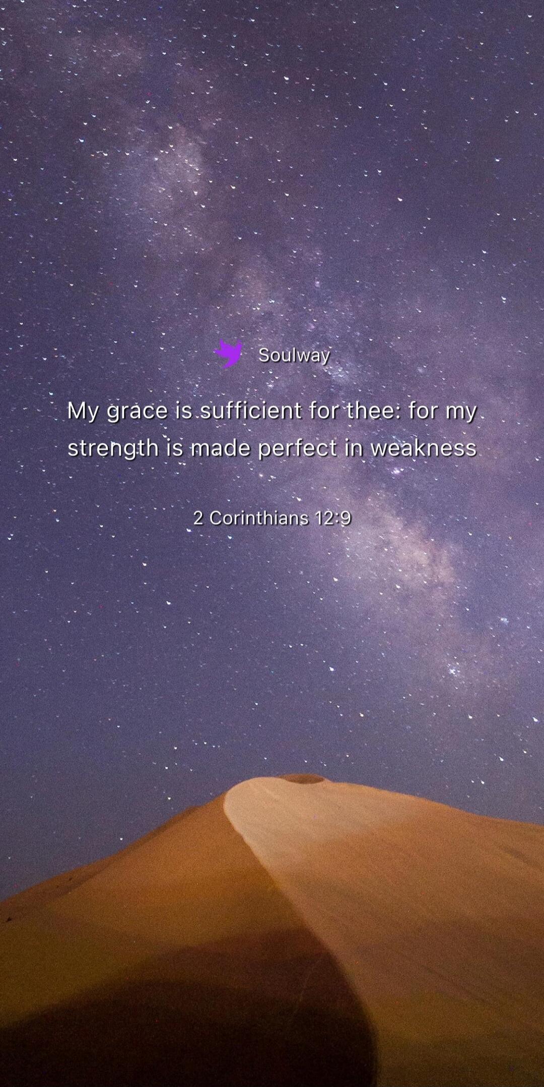 Soulway My grace is sufficient for thee: for my strength is made perfect in weakness. 2 Corinthians 12:9