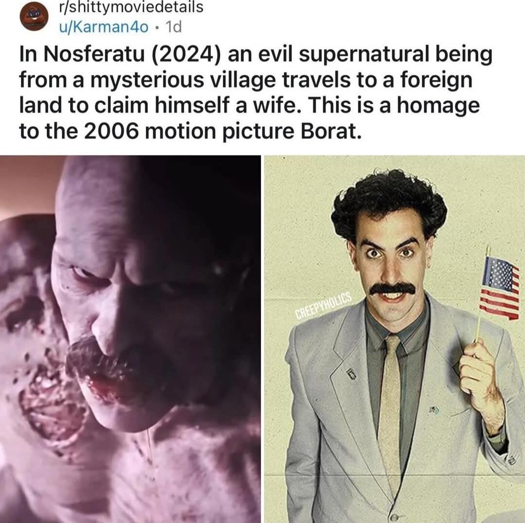 o rneeals JKarmando 1d In Nosferatu 2024 an evil supernatural being from a mysterious village travels to a foreign land to claim himself a wife This is a homage to the 2006 motion picture Borat