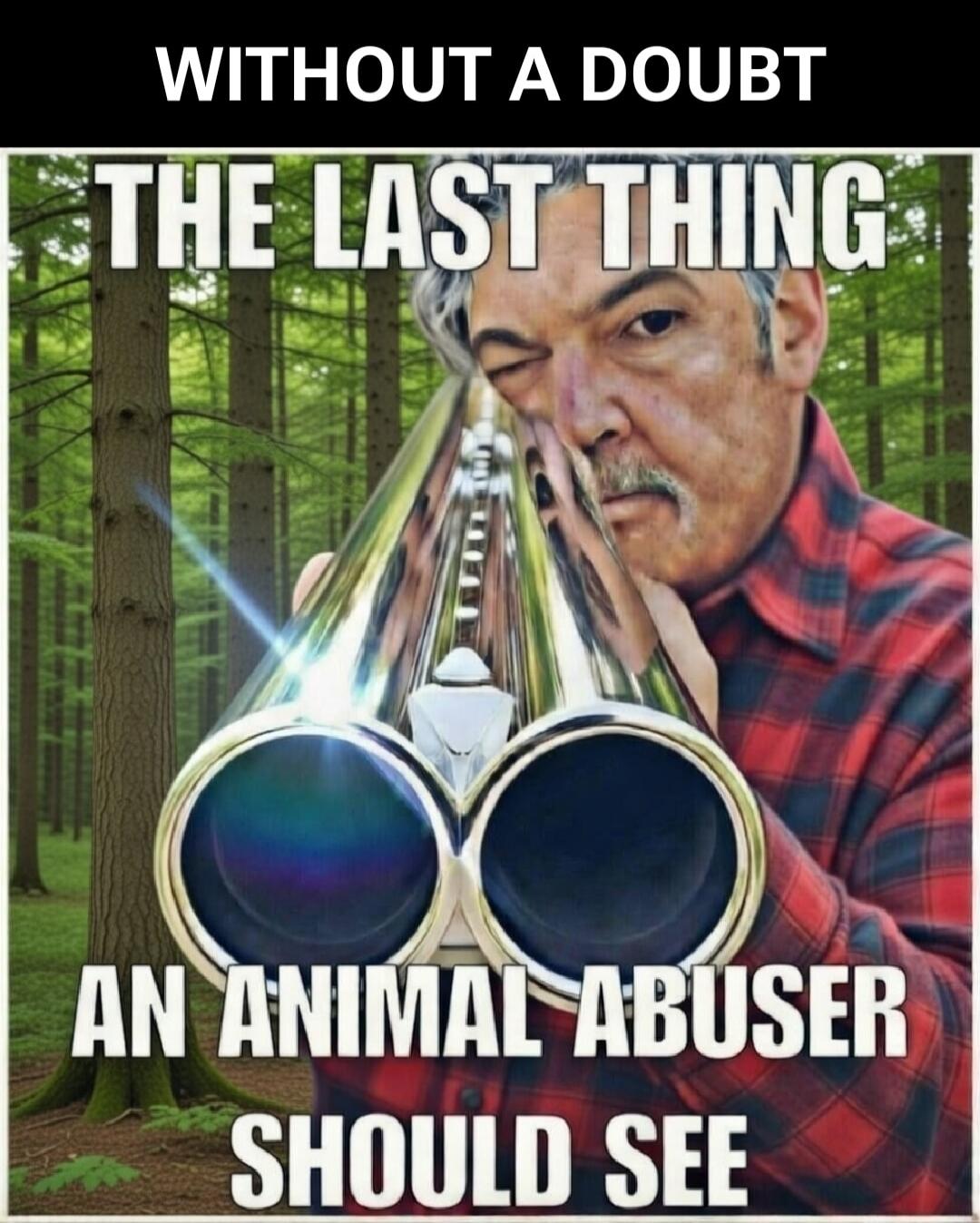 WITHOUT A DOUBT THE LAST THING AN ANIMAL ABUSER SHOULD SEE