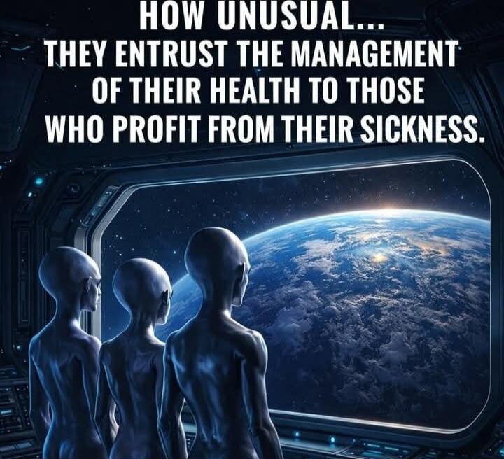 HOW UNUSUAL... THEY ENTRUST THE MANAGEMENT OF THEIR HEALTH TO THOSE WHO PROFIT FROM THEIR SICKNESS.
