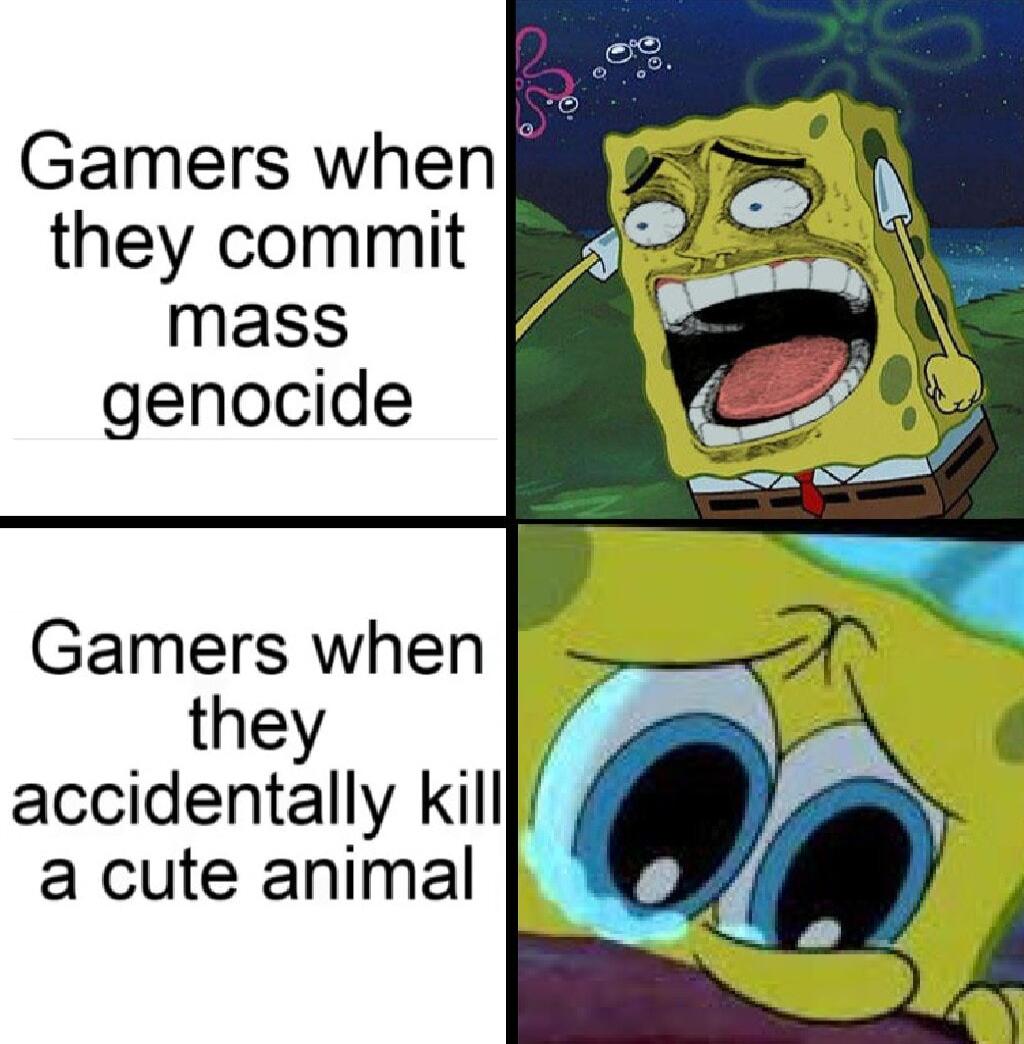 Gamers when they commit mass genocide Gamers when they