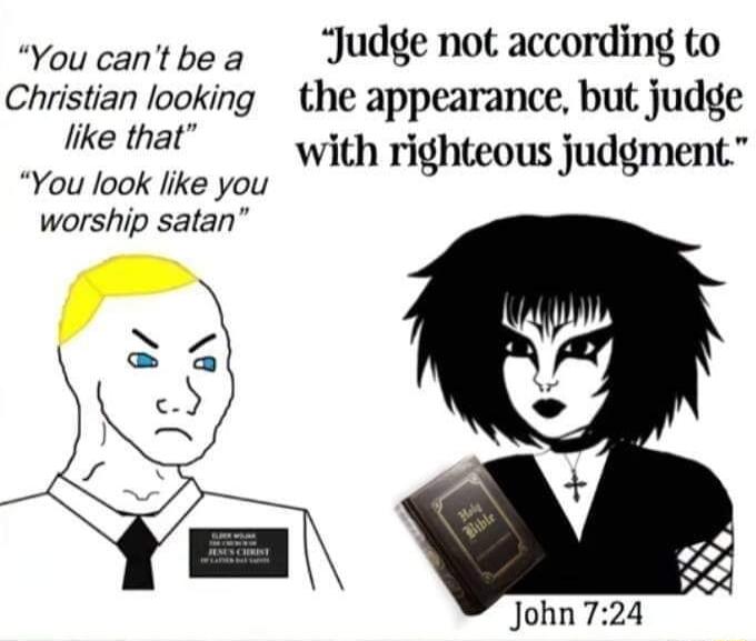 Youcantbea Judgenotaccording to Christian looking the appearance but judge like that with righteous judgment You look like you worship satan
