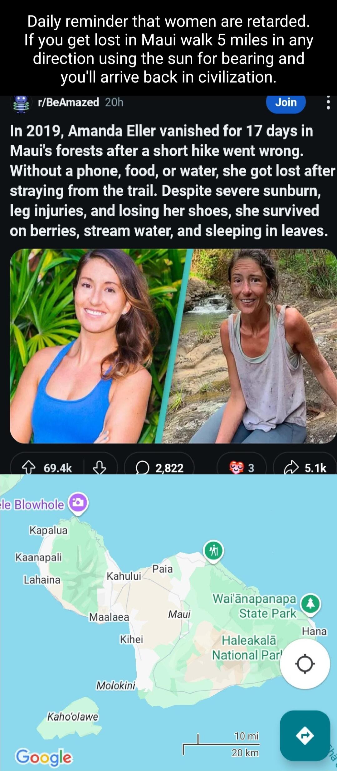 Daily reminder that women are retarded If you get lost in Maui walk 5 miles in any direction using the sun for bearing and youll arrive back in ization Join rBeAmazed 20h L1 CR Y ENLER I CIRTEN T LN R T VA BV Mauis forests after a short hike went wrong Without a phone food or water she got lost after ing from the trail Despite severe sunburn leg injuries and losing her shoes she survived on berrie