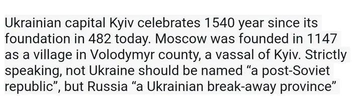 Ukrainian capital Kyiv celebrates 1540 year since its foundation in 482 today Moscow was founded in 1147 as a village in Volodymyr county a vassal of Kyiv Strictly speaking not Ukraine should be named a post Soviet republic but Russia a Ukrainian break away province