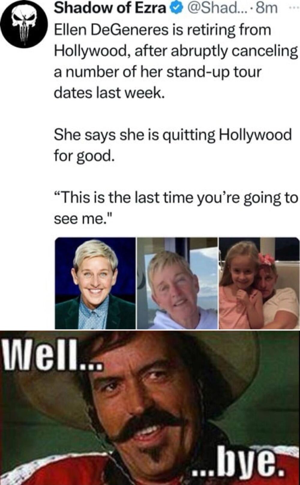 7 Shadow of Ezra Shad 8m Ellen DeGeneres is retiring from Hollywood after abruptly canceling anumber of her stand up tour dates last week She says she is quitting Hollywood for good This is the last time youre going to see me