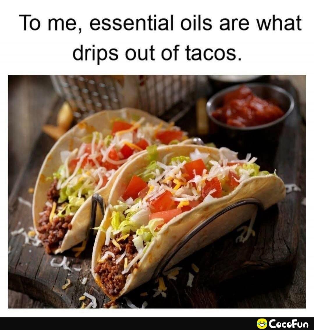 To me, essential oils are what drips out of tacos.