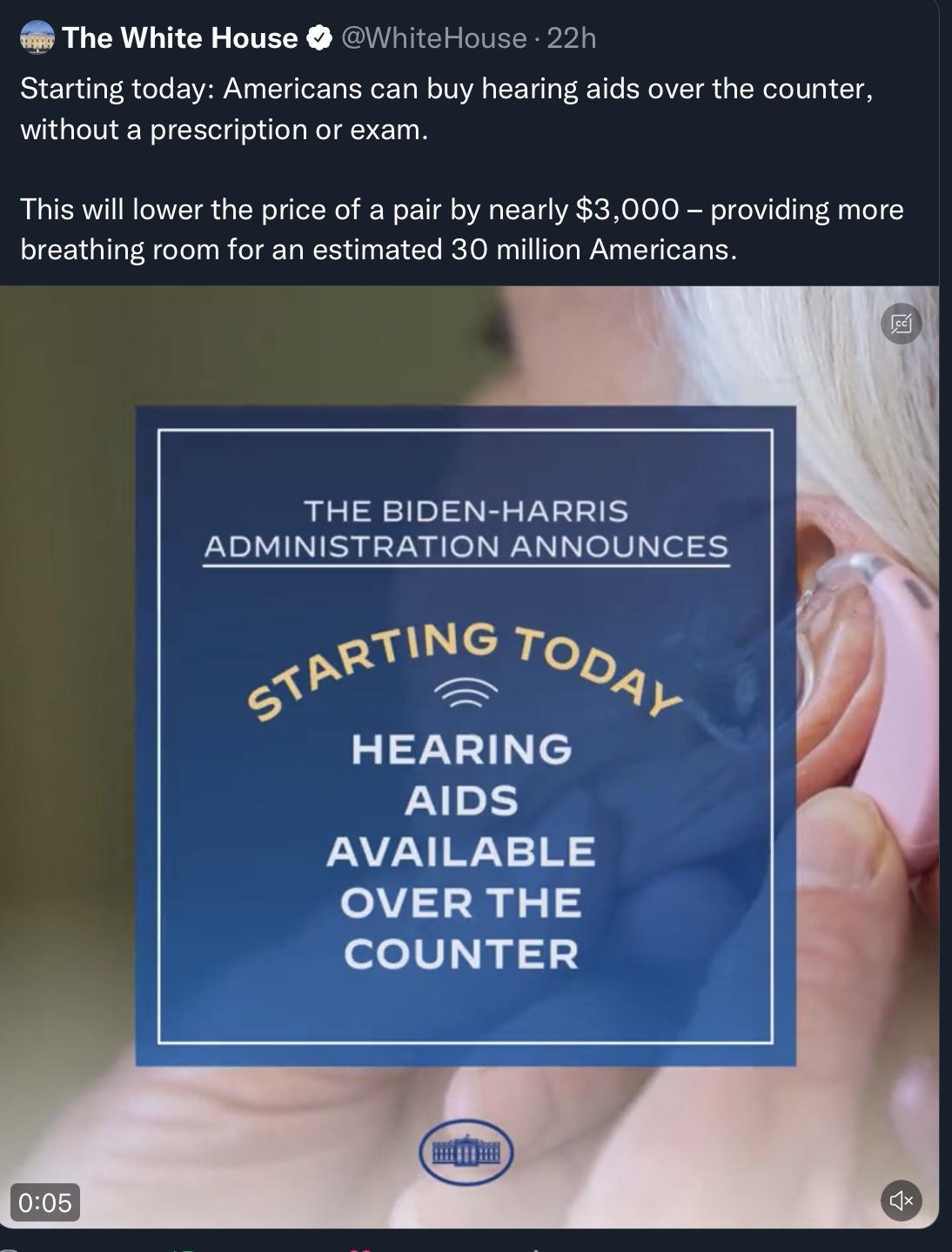 The White House WhiteHouse 22h Starting today Americans can buy hearing aids over the counter without a prescription or exam This willlower the price of a pair by nearly 3000 providing more breathing room for an estimated 30 million Americans THE BIDEN HARRIS ADMINISTRATION ANNOUNCES TING To B 04 1 AIDS AVAILABLE OVER THE eeV y gt