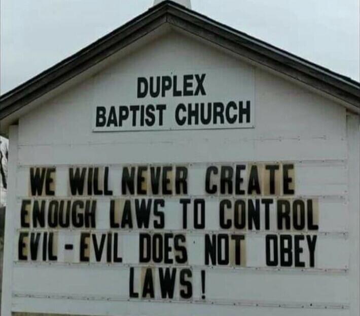 DUPLEX BAPTIST CHURCH
WE WILL NEVER CREATE ENOUGH LAWS TO CONTROL EVIL - EVIL DOES NOT OBEY LAWS!