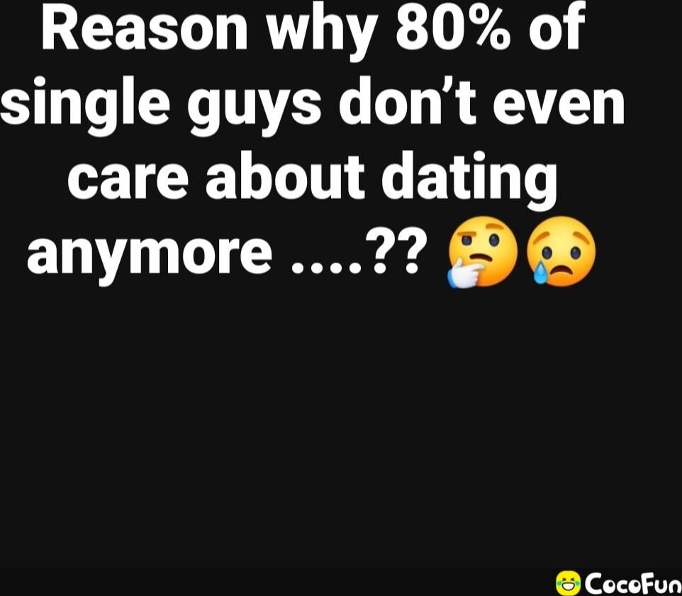 Reason why 80% of single guys don’t even care about dating anymore ….??