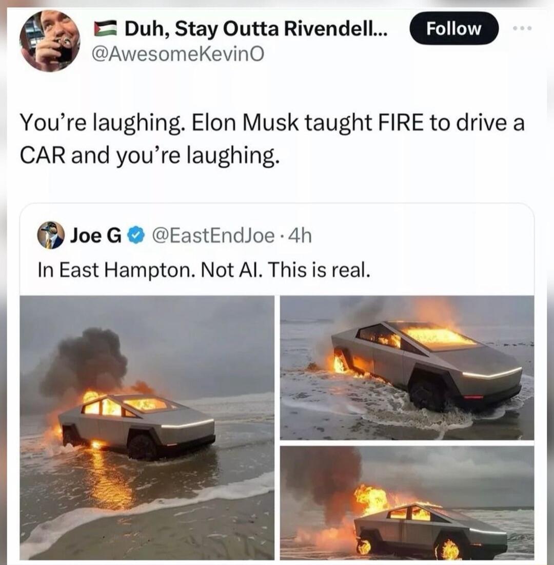 Duh Stay Outta Rivendell AwesomeKevinO Youre laughing Elon Musk taught FIRE to drive a CAR and youre laughing Joe G EastEndloe 4h In East Hampton Not Al This is real