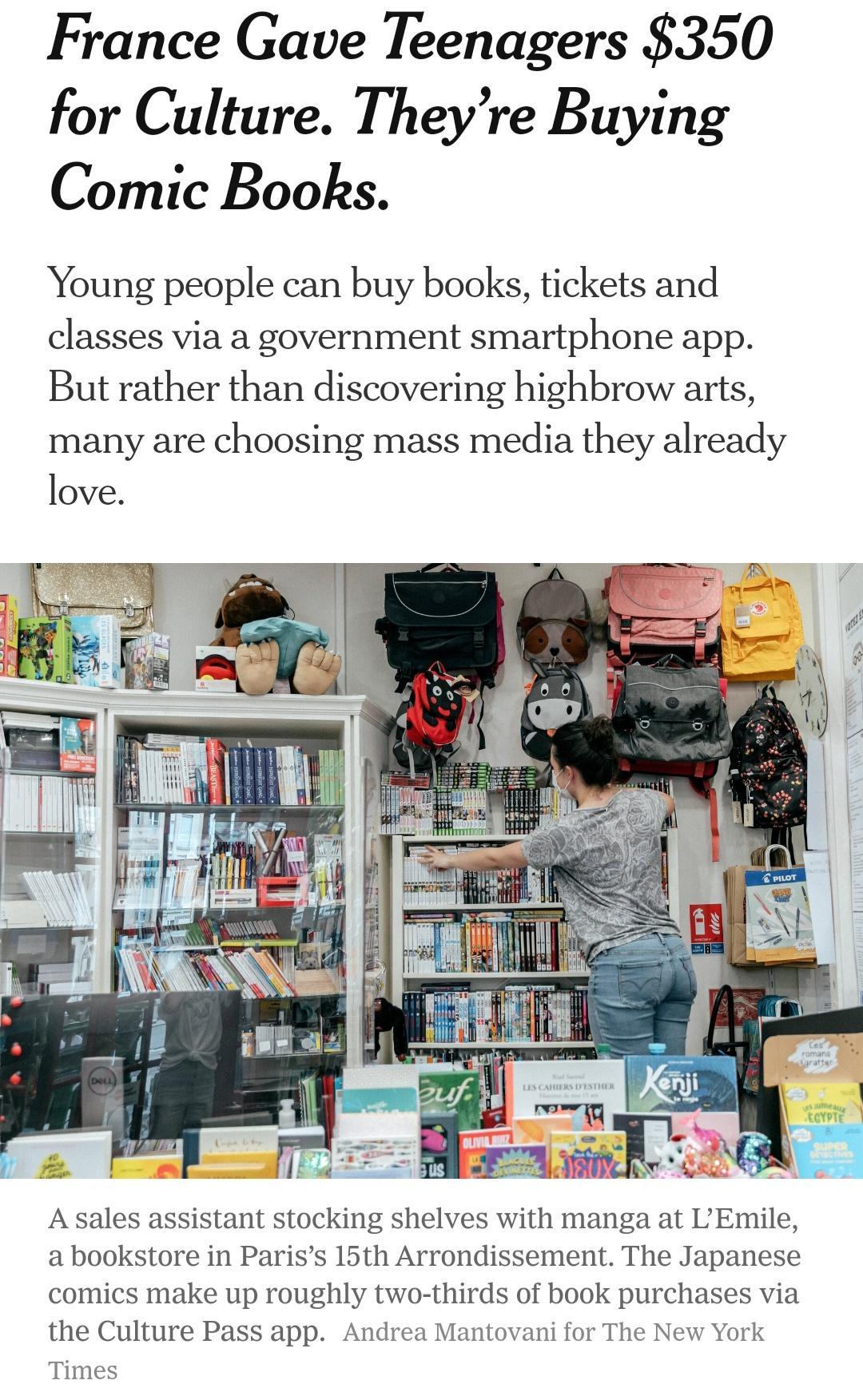 France Gave Teenagers 350 for Culture Theyre Buying Comic Books Young people can buy books tickets and classes via a government smartphone app But rather than discovering highbrow arts many are choosing mass media they already love A sales assistant stocking shelves with manga at LEmile a bookstore in Pariss 15th Arrondissement The Japanese comics make up roughly two thirds of book purchases via t