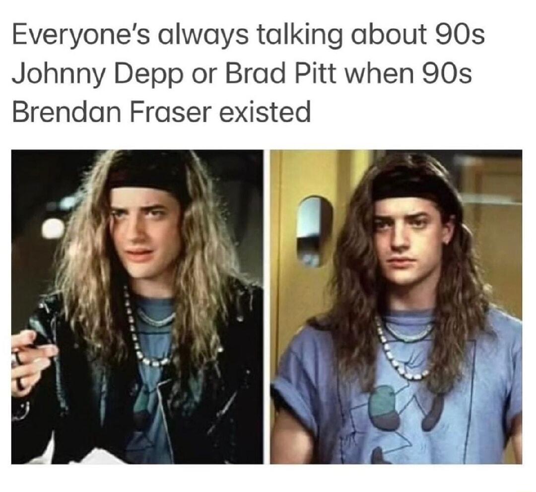 Everyones always talking about 90s Johnny Depp or Brad Pitt when 90s Brendan Fraser existed