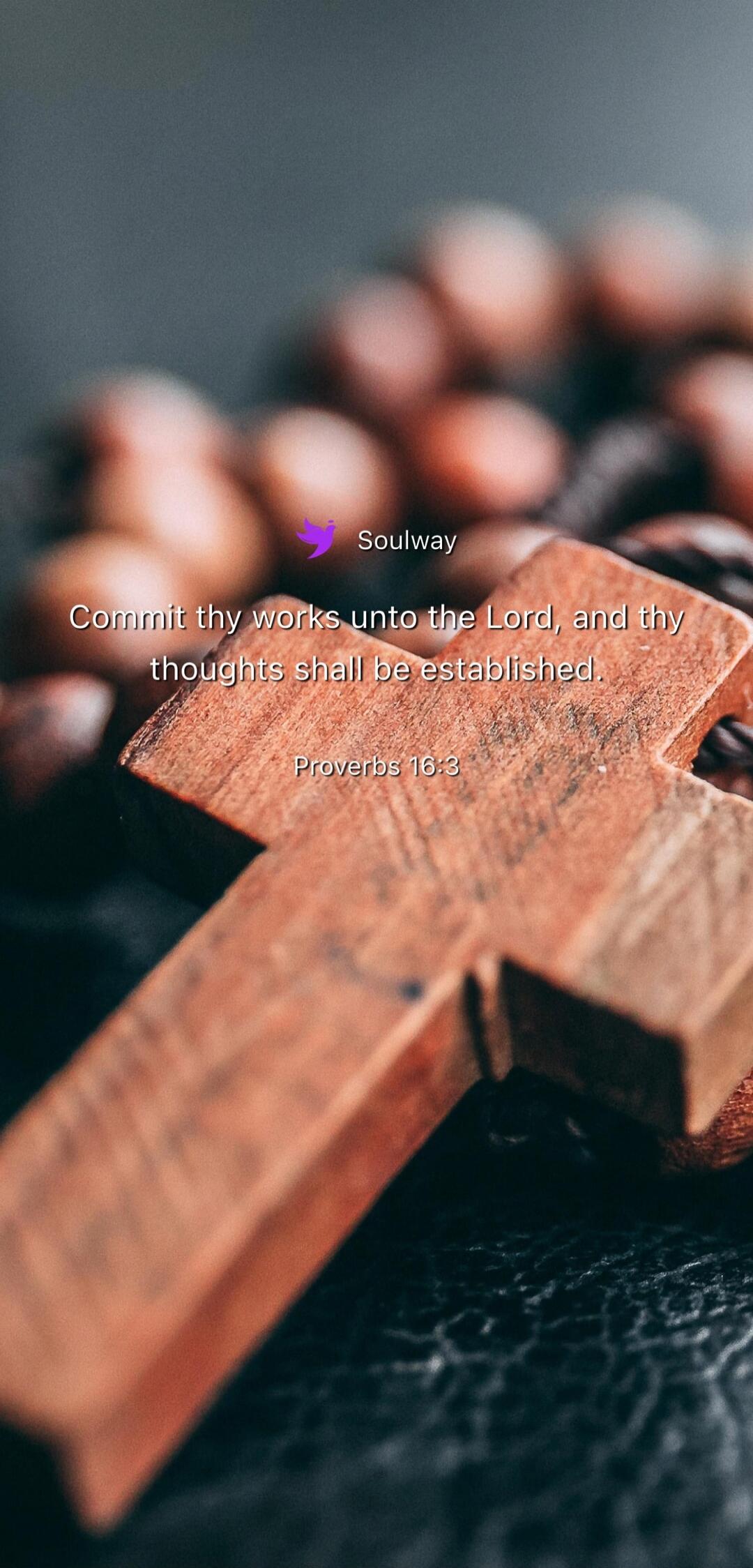 Soulway Commit thy works unto the Lord, and thy thoughts shall be established. Proverbs 16:3