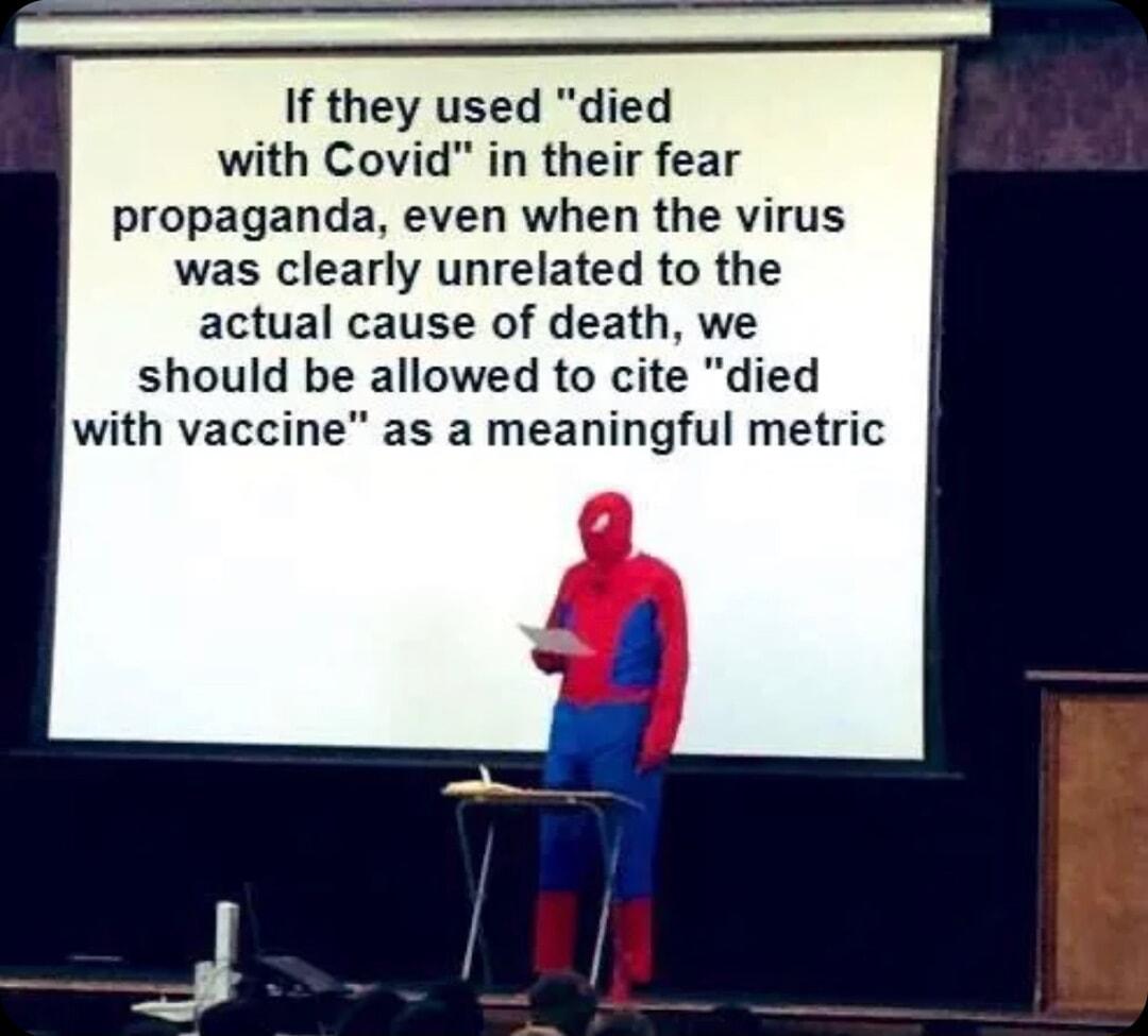 If they used died with Covid in their fear propaganda even when the virus was clearly unrelated to the actual cause of death we should be allowed to cite died with vaccine as a meaningful metric